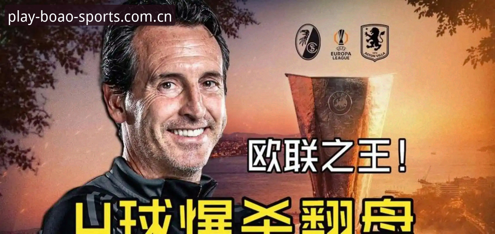 欧联杯决赛最新战报：维拉3-0大胜弗赖堡，埃梅里创纪录捧杯